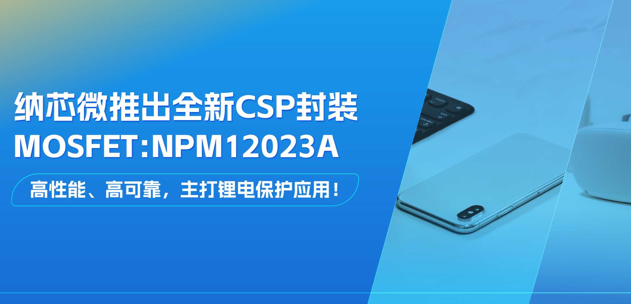 高性能、高可靠，主打锂电保护应用！银河集团galaxy推出全新CSP封装MOSFET: NPM12023A